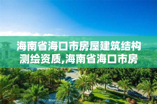 海南省海口市房屋建筑結構測繪資質,海南省海口市房屋建筑結構測繪資質查詢。