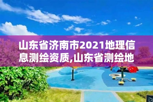 山東省濟南市2021地理信息測繪資質,山東省測繪地理信息行業先進集體。