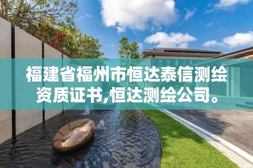 福建省福州市恒達泰信測繪資質證書,恒達測繪公司。