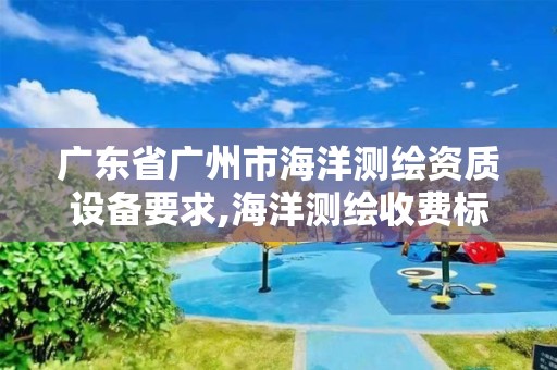 廣東省廣州市海洋測繪資質設備要求,海洋測繪收費標準。