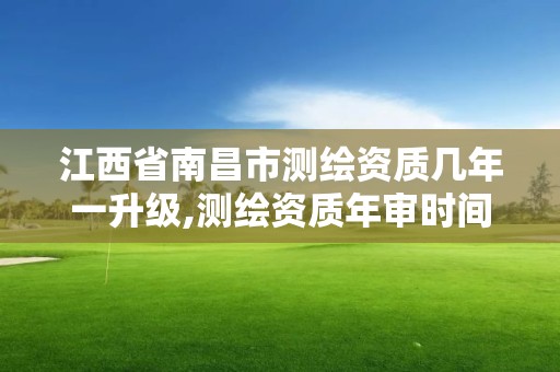 江西省南昌市測繪資質(zhì)幾年一升級,測繪資質(zhì)年審時間。