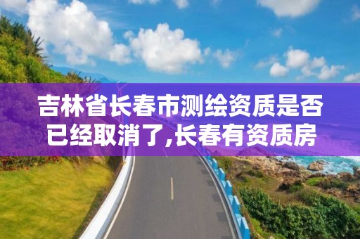 吉林省長春市測繪資質是否已經取消了,長春有資質房屋測繪公司電話。