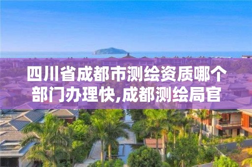 四川省成都市測繪資質哪個部門辦理快,成都測繪局官網。