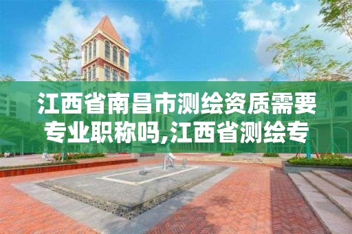 江西省南昌市測繪資質需要專業職稱嗎,江西省測繪專業工程師資格條件。