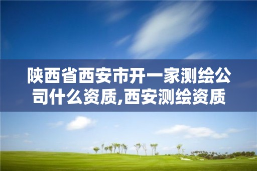 陜西省西安市開一家測繪公司什么資質(zhì),西安測繪資質(zhì)代辦。