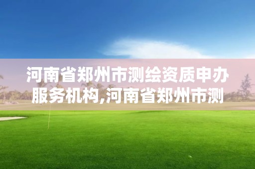 河南省鄭州市測(cè)繪資質(zhì)申辦服務(wù)機(jī)構(gòu),河南省鄭州市測(cè)繪資質(zhì)申辦服務(wù)機(jī)構(gòu)有哪些。