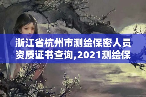 浙江省杭州市測繪保密人員資質證書查詢,2021測繪保密人員崗位培訓。