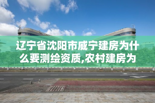 遼寧省沈陽市威寧建房為什么要測繪資質(zhì),農(nóng)村建房為什么要測繪。