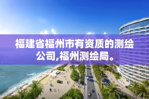 福建省福州市有資質的測繪公司,福州測繪局。