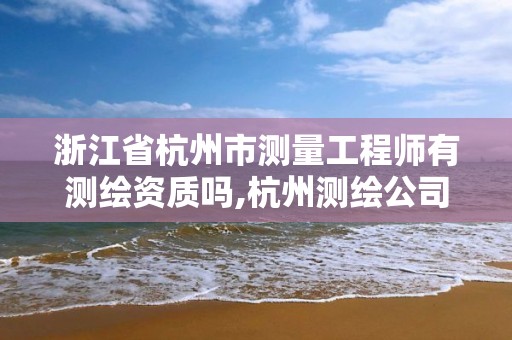 浙江省杭州市測量工程師有測繪資質嗎,杭州測繪公司招聘信息。