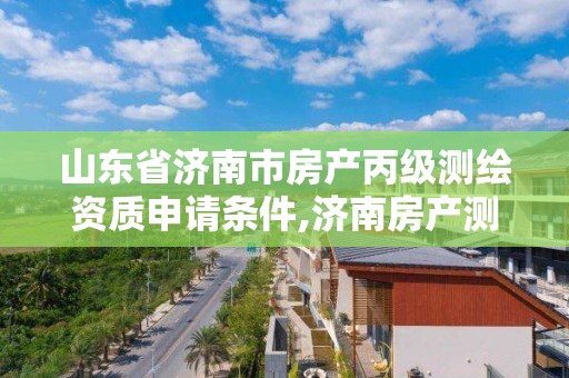 山東省濟南市房產丙級測繪資質申請條件,濟南房產測繪公司。