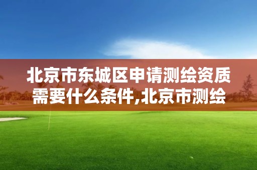 北京市東城區(qū)申請測繪資質(zhì)需要什么條件,北京市測繪收費標(biāo)準(zhǔn)。