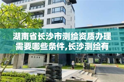 湖南省長沙市測繪資質辦理需要哪些條件,長沙測繪有限公司怎么樣。