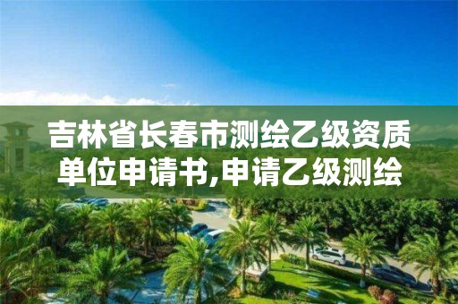 吉林省長春市測繪乙級資質單位申請書,申請乙級測繪資質要求。