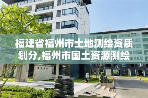 福建省福州市土地測繪資質劃分,福州市國土資源測繪隊。