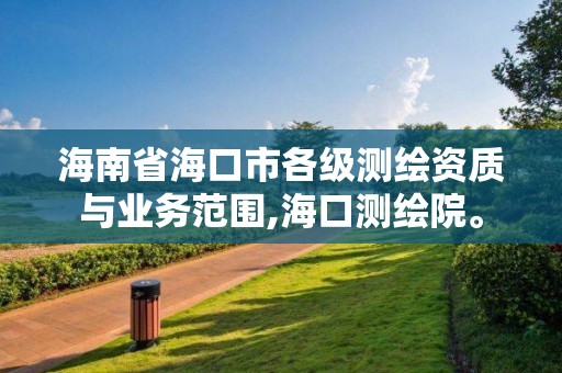 海南省海口市各級測繪資質與業務范圍,海口測繪院。