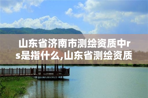 山東省濟南市測繪資質(zhì)中rs是指什么,山東省測繪資質(zhì)專用章 丁級。