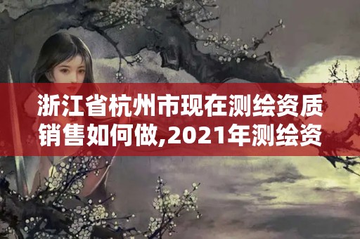 浙江省杭州市現(xiàn)在測(cè)繪資質(zhì)銷售如何做,2021年測(cè)繪資質(zhì)人員要求。