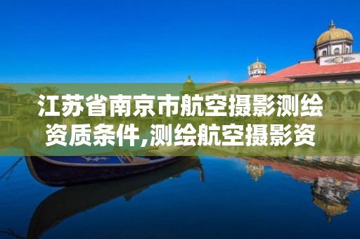 江蘇省南京市航空攝影測繪資質條件,測繪航空攝影資質甲級。