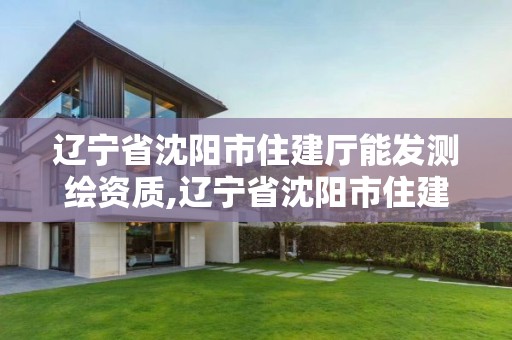 遼寧省沈陽市住建廳能發測繪資質,遼寧省沈陽市住建廳能發測繪資質證嗎。