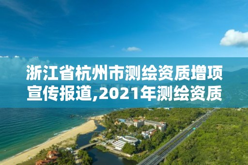 浙江省杭州市測(cè)繪資質(zhì)增項(xiàng)宣傳報(bào)道,2021年測(cè)繪資質(zhì)改革新標(biāo)準(zhǔn)。