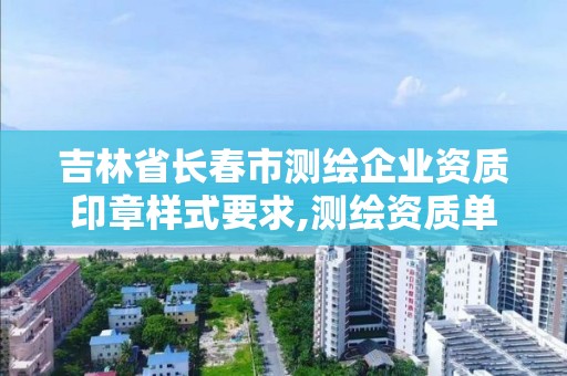 吉林省長春市測繪企業資質印章樣式要求,測繪資質單位查詢入口。