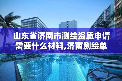 山東省濟南市測繪資質申請需要什么材料,濟南測繪單位。