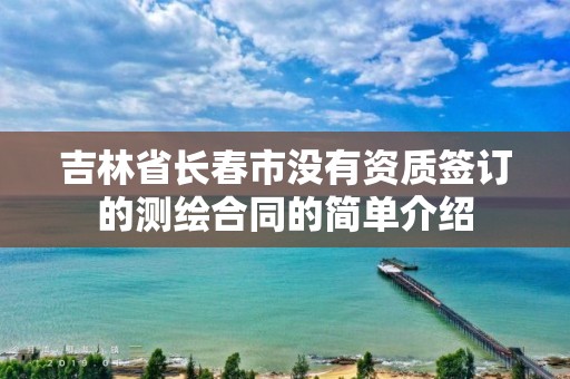 吉林省長春市沒有資質簽訂的測繪合同的簡單介紹