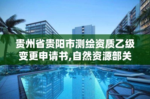 貴州省貴陽市測繪資質乙級變更申請書,自然資源部關于延長乙級測繪資質證書有效期的公告。