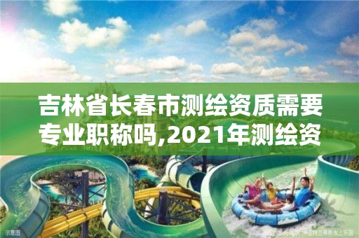 吉林省長春市測繪資質需要專業職稱嗎,2021年測繪資質人員要求。