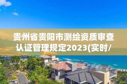 貴州省貴陽市測繪資質審查認證管理規定2023(實時/更新中)