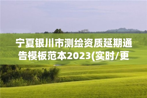 寧夏銀川市測繪資質延期通告模板范本2023(實時/更新中)