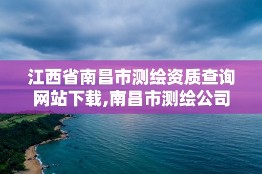 江西省南昌市測繪資質查詢網站下載,南昌市測繪公司。