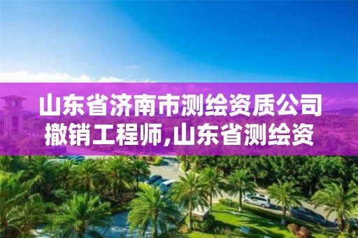 山東省濟南市測繪資質公司撤銷工程師,山東省測繪資質專用章圖片。