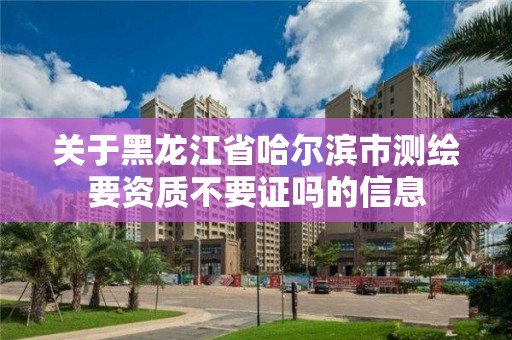 關(guān)于黑龍江省哈爾濱市測繪要資質(zhì)不要證嗎的信息