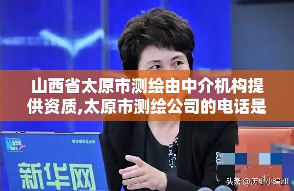 山西省太原市測繪由中介機構提供資質,太原市測繪公司的電話是多少。