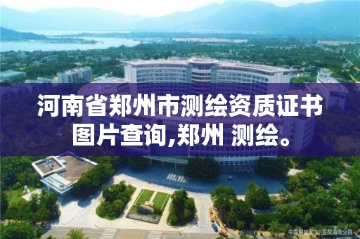 河南省鄭州市測繪資質證書圖片查詢,鄭州 測繪。