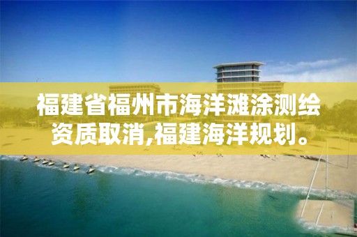 福建省福州市海洋灘涂測繪資質取消,福建海洋規劃。