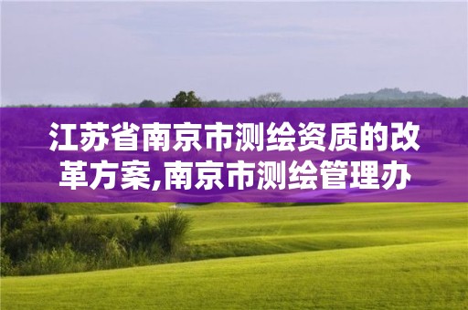 江蘇省南京市測繪資質的改革方案,南京市測繪管理辦公室。