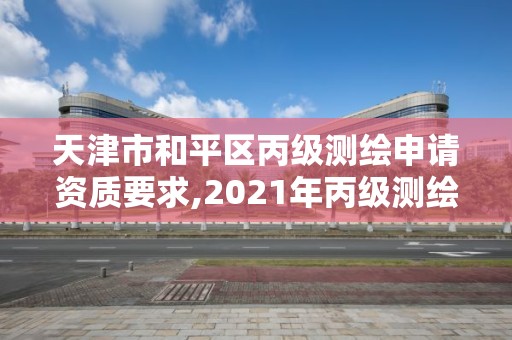 天津市和平區丙級測繪申請資質要求,2021年丙級測繪資質申請需要什么條件。