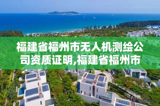 福建省福州市無人機測繪公司資質證明,福建省福州市無人機測繪公司資質證明查詢。