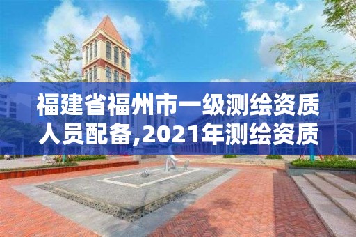 福建省福州市一級測繪資質(zhì)人員配備,2021年測繪資質(zhì)乙級人員要求。