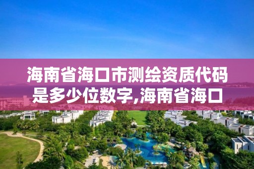 海南省海口市測繪資質代碼是多少位數字,海南省海口市測繪資質代碼是多少位數字啊。