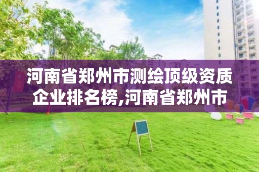 河南省鄭州市測繪頂級資質(zhì)企業(yè)排名榜,河南省鄭州市測繪學(xué)校。