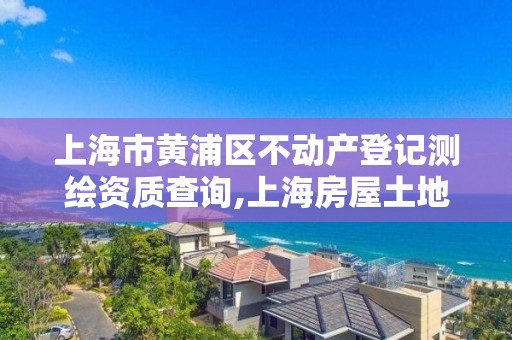 上海市黃浦區不動產登記測繪資質查詢,上海房屋土地測繪中心電話。