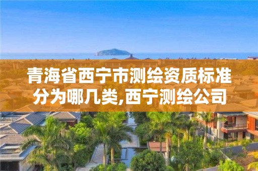 青海省西寧市測繪資質標準分為哪幾類,西寧測繪公司聯系方式。