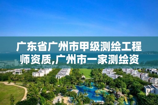 廣東省廣州市甲級測繪工程師資質,廣州市一家測繪資質單位。