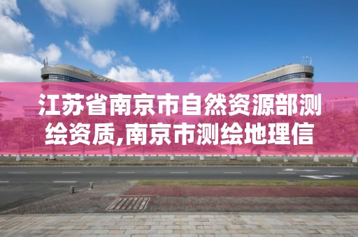 江蘇省南京市自然資源部測繪資質,南京市測繪地理信息局。