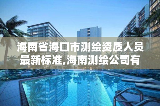 海南省海口市測繪資質(zhì)人員最新標準,海南測繪公司有多少家。