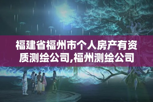 福建省福州市個人房產有資質測繪公司,福州測繪公司有幾家。